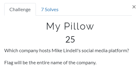 Challenge 
7 Solves 
My Pillow 
25 
Which company hosts Mike Lindell's social media platform? 
Flag will be the entire name of the company. 